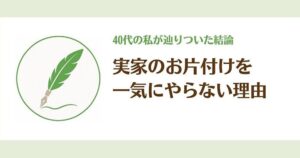 一気に片付けない実家整理｜40代の私が「少しずつ」にした理由